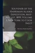 Souvenir of the Harriman Alaska Expedition, May-August, 1899, Volume 1, New York to Cook Inlet - Paperback