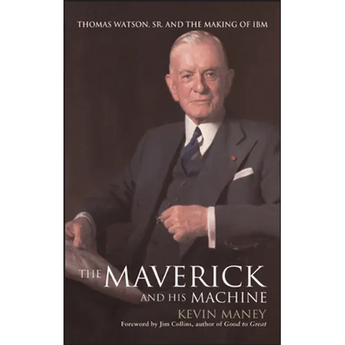 The Maverick and His Machine: Thomas Watson, Sr. and the Making of IBM - Hardcover