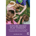 Nature-Based Play Therapy: A Prescriptive Approach to Integrating the Therapeutic Powers of Nature and Play - Paperback