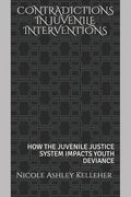 Contradictions in Juvenile Interventions: How the Juvenile Justice System Impacts Youth Deviance - Paperback