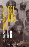 These Songs We Sing: Reflections on the Hymns We Have Loved - Paperback