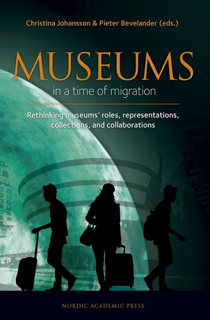 Museums in a Time of Migration: Rethinking Museum's Roles, Representations, Collections, and Collaborations - Hardcover
