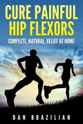 Cure Painful Hip Flexors: Complete, Natural, Relief at Home - Paperback