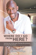 Where Do I Go from Here?: Letting Go of the Past. Facing the Present. Creating the Future - Paperback