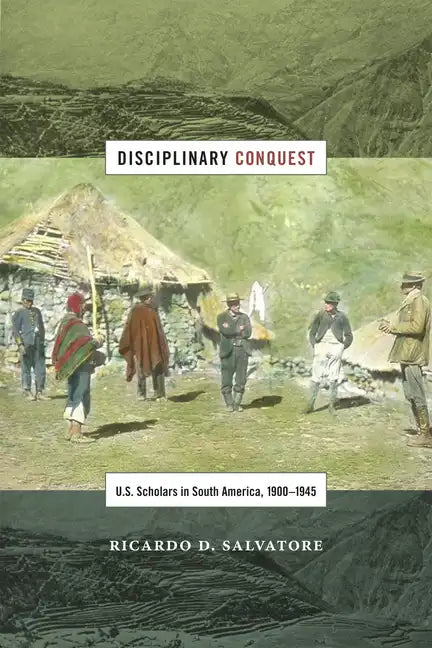 Disciplinary Conquest: U.S. Scholars in South America, 1900-1945 - Paperback