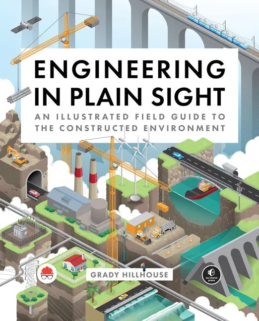 Engineering in Plain Sight: An Illustrated Field Guide to the Constructed Environment - Hardcover