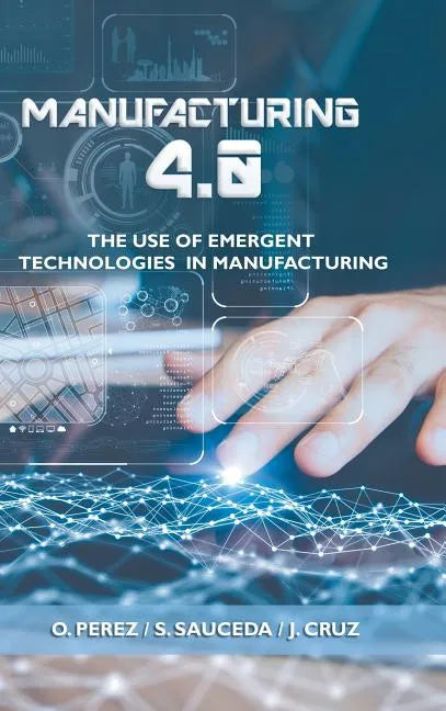 Manufacturing 4.0: The Use of Emergent Technologies in Manufacturing - Hardcover