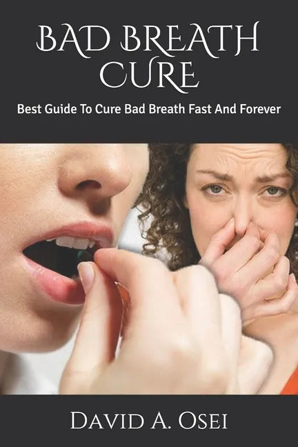 Bad Breath Cure: Best Guide To Cure Bad Breath Fast And Forever - Paperback