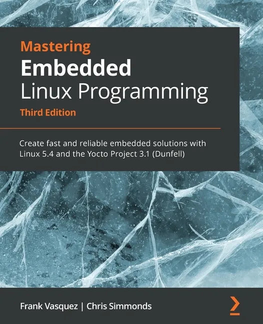 Mastering Embedded Linux Programming - Third Edition: Create fast and reliable embedded solutions with Linux 5.4 and the Yocto Project 3.1 (Dunfell) - Paperback