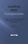 Leading With Compassion: A Guide to Successful Leadership by Building Trust and Gaining Commitment - Paperback