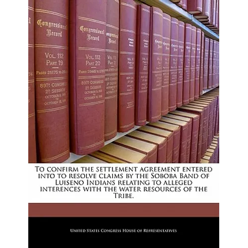 To Confirm the Settlement Agreement Entered Into to Resolve Claims by the Soboba Band of Luiseno Indians Relating to Alleged Interences with the Water - Paperback