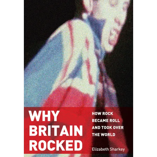 Why Britain Rocked: How Rock Became Roll and Took Over the World - Paperback