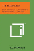 The Tree Pruner: Being a Practical Manual on the Pruning of Fruit Trees (1880) - Paperback
