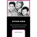 Sitcom Mom: The Evolution of a Classic Television Character - Hardcover