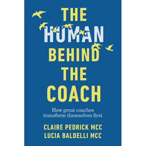The Human Behind the Coach: How Great Coaches Transform Themselves First - Paperback