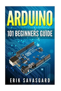 Arduino: 101 Beginners Guide: How to get started with Your Arduino (Tips, Tricks, Projects and More!) - Paperback