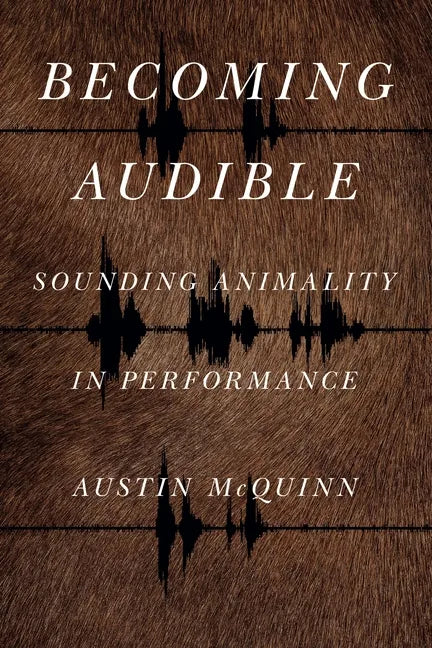Becoming Audible: Sounding Animality in Performance - Hardcover