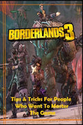 BORDERLANDS 3 Guide: Tips and Tricks For People Who Want To Master The Game - Paperback