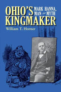Ohio's Kingmaker: Mark Hanna, Man & Myth - Paperback