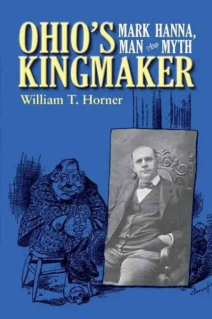 Ohio's Kingmaker: Mark Hanna, Man & Myth - Paperback
