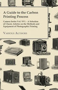 A Guide to the Carbon Printing Process - Camera Series Vol. XVI. - A Selection of Classic Articles on the Methods and Equipment of Photographic Print - Paperback