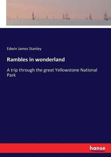 Rambles in wonderland: A trip through the great Yellowstone National Park - Paperback