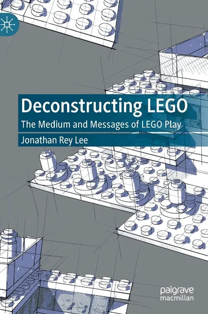 Deconstructing Lego: The Medium and Messages of Lego Play - Hardcover