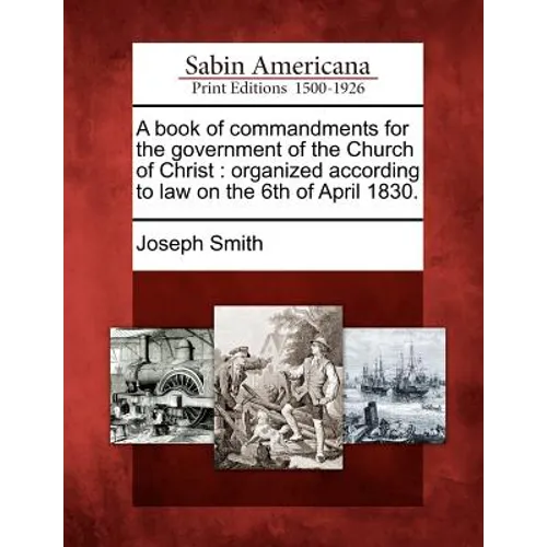 A Book of Commandments for the Government of the Church of Christ: Organized According to Law on the 6th of April 1830. - Paperback