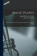 Magic Plants: Being a Translation of a Curious Tract Entitled De Vegetalibus Magicis - Paperback