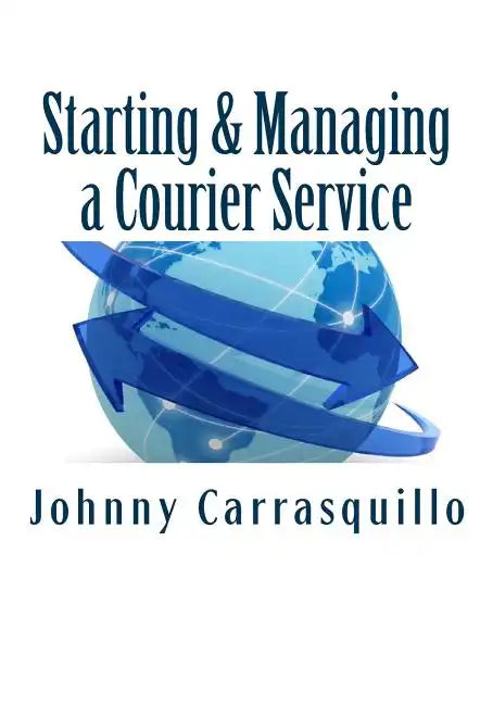 Starting and Managing a Courier Service: A Step by Step Approach to Starting and Managing a Successful Courier Service - Paperback