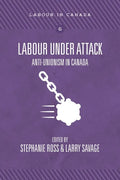 Labour Under Attack: Anti-Unionism in Canada - Paperback