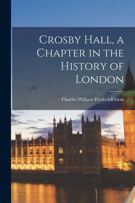 Crosby Hall, a Chapter in the History of London - Paperback