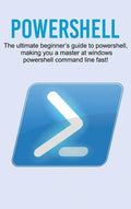 Powershell: The ultimate beginner's guide to Powershell, making you a master at Windows Powershell command line fast! - Hardcover