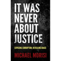 It Was Never about Justice: Exposing Corruption, Revealing Grace - Paperback