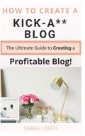 How to Create a Kick-A** Blog: The Ultimate step-by-step Guide for Beginner Bloggers (Start a successful and profitable blog from scratch!) - Paperback