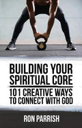 Building Your Spiritual Core: 101 Creative Ways to Connect with God - Paperback