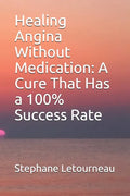 Healing Angina Without Medication: A Cure That Has a 100% Success Rate - Paperback