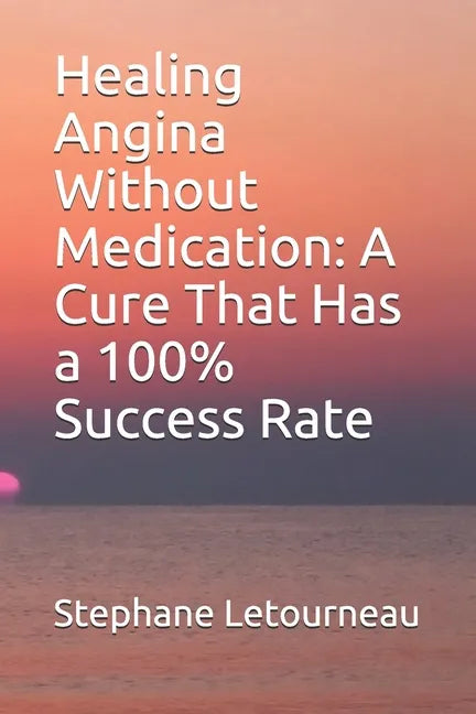 Healing Angina Without Medication: A Cure That Has a 100% Success Rate - Paperback