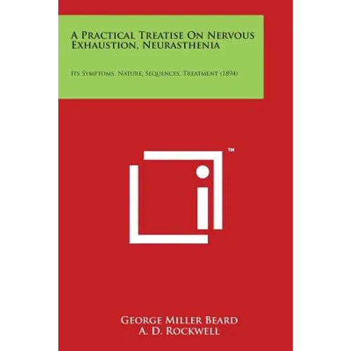A Practical Treatise on Nervous Exhaustion, Neurasthenia: Its Symptoms, Nature, Sequences, Treatment (1894) - Paperback