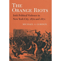 The Orange Riots: Irish Political Violence in New York City, 1870 and 1871 - Paperback