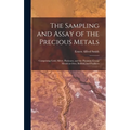 The Sampling and Assay of the Precious Metals: Comprising Gold, Silver, Platinum, and the Platinum Group Metals in Ores, Bullion, and Products - Hardcover