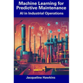 Machine Learning for Predictive Maintenance: AI in Industrial Operations - Paperback