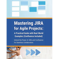 Mastering JIRA for Agile Projects: A Practical Guide with Real-World Examples (Confluence Included): Unlock the Power of JIRA and Confluence for Seaml - Paperback