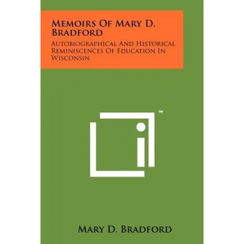 Memoirs of Mary D. Bradford: Autobiographical and Historical Reminiscences of Education in Wisconsin - Paperback