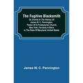 The Fugitive Blacksmith or, Events in the History of James W. C. Pennington, Pastor of a Presbyterian Church, New York, Formerly a Slave in the State - Paperback