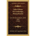 John Gibson Of Cambridge, Massachusetts: And His Descendants, 1634-1899 (1900) - Hardcover