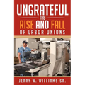 Ungrateful: The Rise and Fall of Labor Unions - Paperback