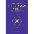 Decoding the Shaman Within: A Metaphysical Journey - Paperback