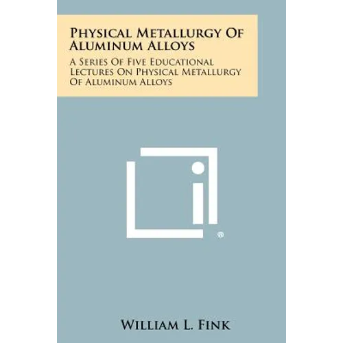 Physical Metallurgy Of Aluminum Alloys: A Series Of Five Educational Lectures On Physical Metallurgy Of Aluminum Alloys - Paperback