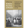 To Starve the Army at Pleasure: Continental Army Administration and American Political Culture, 1775-1793 - Paperback